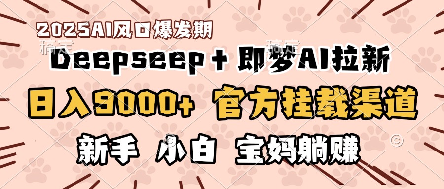 日入9000+！DeepSeep＋即梦拉新，官方挂载渠道，新手小白宝妈躺赚-思维屋-分享无限项目创意