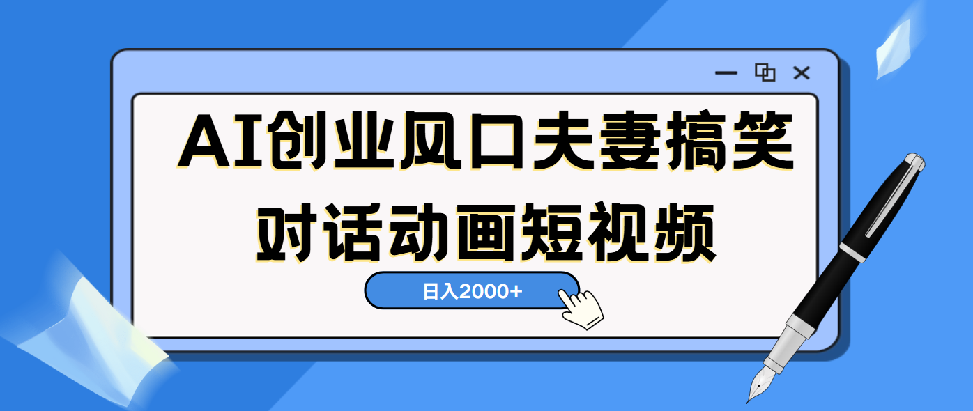 AI短视频创业风口！夫妻搞笑对话，动画短视频5分钟做一条，轻松日入2000（可矩阵放大）-思维屋-分享无限项目创意