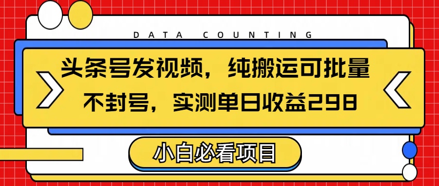头条发视频，纯搬运可批量，不封号玩法实测单日收益单号298-思维屋-分享无限项目创意