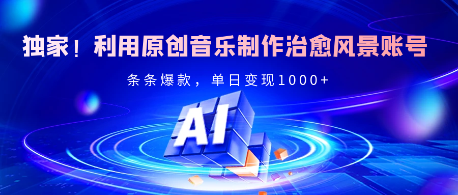独家！利用原创音乐制作治愈风景账号，条条爆款，单日变现2000+-思维屋-分享无限项目创意