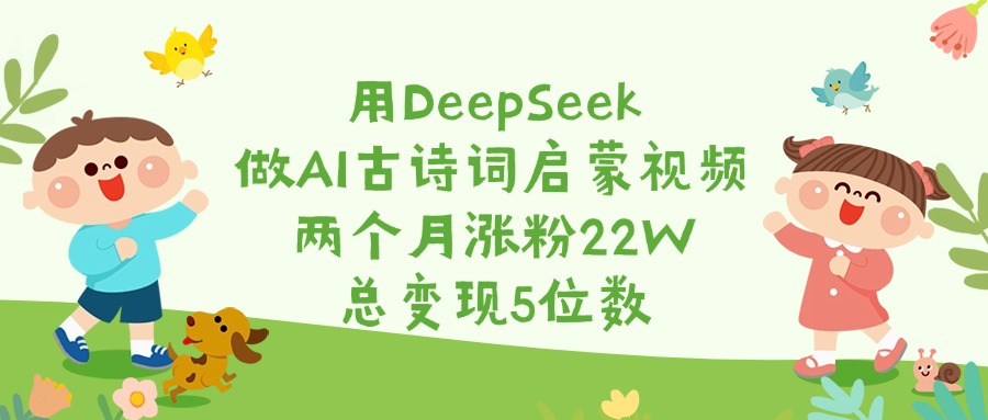 用DeepSeek做AI古诗词启蒙视频，两个月涨粉22W，总变现5位数-思维屋-分享无限项目创意
