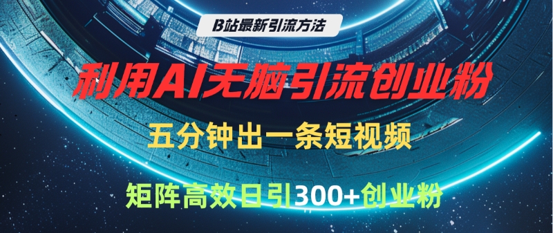 B站最新引流方法，利用AI无脑引流创业粉，五分钟一条作品，矩阵高效日引300家精准创业粉-思维屋-分享无限项目创意