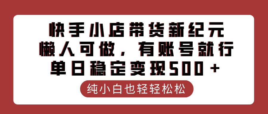 快手小店带货新纪元，懒人可做，有账号就行，单日稳定变现500＋-思维屋-分享无限项目创意
