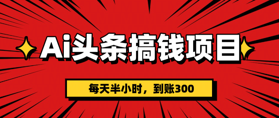 AI头条搞钱项目，一天半小时，到账300+-思维屋-分享无限项目创意