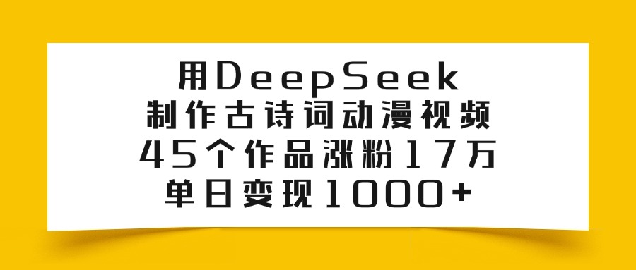 用DeepSeek制作古诗词动漫视频，45个作品涨粉17万，单日变现1000+-思维屋-分享无限项目创意