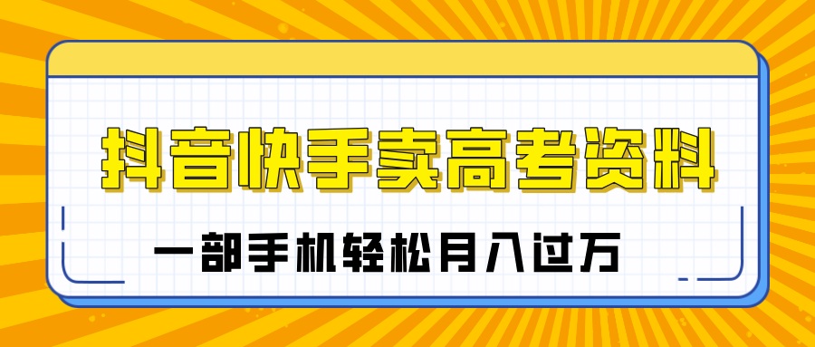 临近高考季，抖音快手卖高考资料，小白可操作一部手机轻松月入过万-思维屋-分享无限项目创意