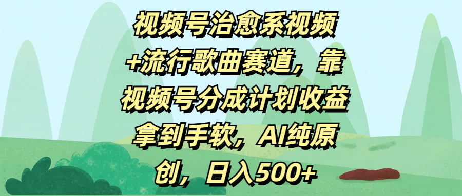 视频号治愈系视频+流行歌曲赛道，靠视频号分成计划收益拿到手软，AI纯原创，日入500+-思维屋-分享无限项目创意
