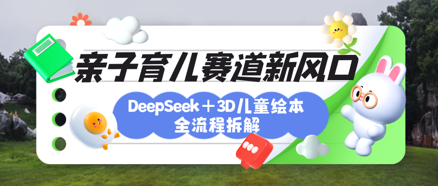 育儿赛道新风口：DeepSeek+3D绘本全流程拆解，月涨粉上万，还能培养亲子创造力-思维屋-分享无限项目创意