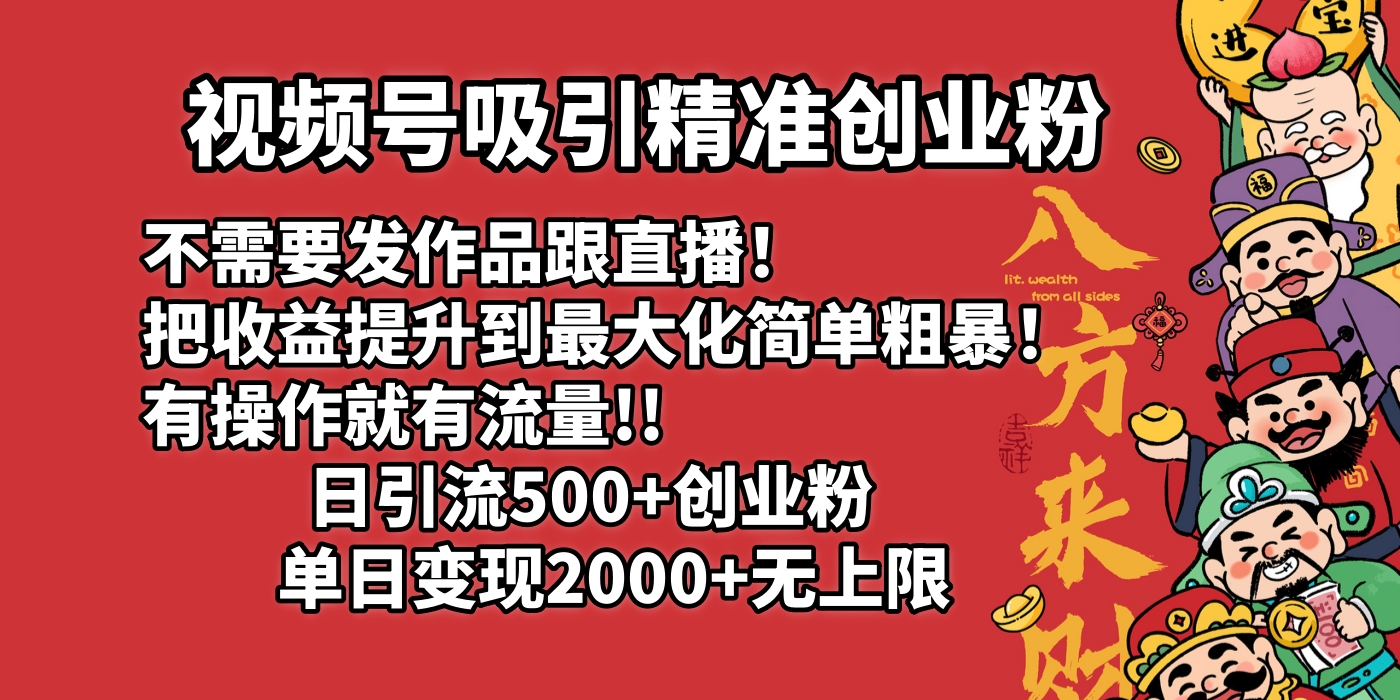视频号吸引精准创业粉!不需要发作品跟直播！把收益提升到最大化，简单粗暴！有操作就有流量！日引500+创业粉，单日变现2000+无上限-思维屋-分享无限项目创意