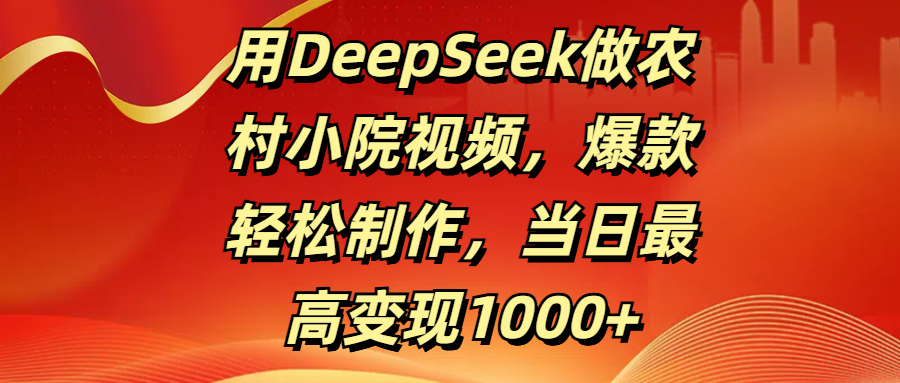 用DeepSeek做农村小院视频,爆款轻松制作,当日最高变现1000+-思维屋-分享无限项目创意