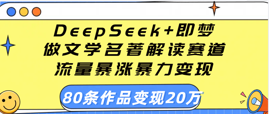 用DeepSeek+即梦做文学名著解读赛道，流量暴涨暴力变现，89条作品变现20万-思维屋-分享无限项目创意