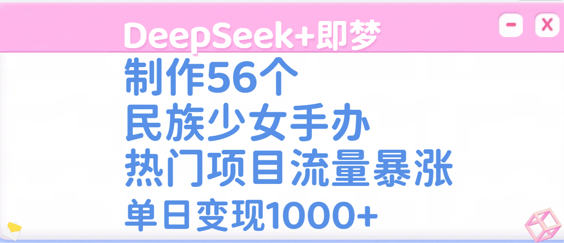 DeepSeek+即梦制作56个民族少女手办，热门项目流量暴涨，单日变现1000+-思维屋-分享无限项目创意