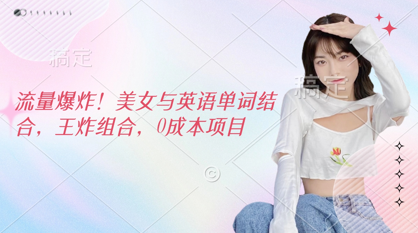 流量爆炸！美女与英语单词结合，王炸组合，0成本项目-思维屋-分享无限项目创意