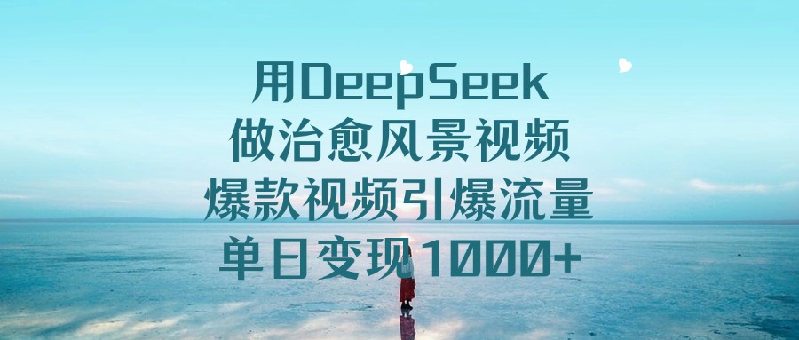 用DeepSeek做治愈风景视频，爆款视频引爆流量，单日变现1000+-思维屋-分享无限项目创意