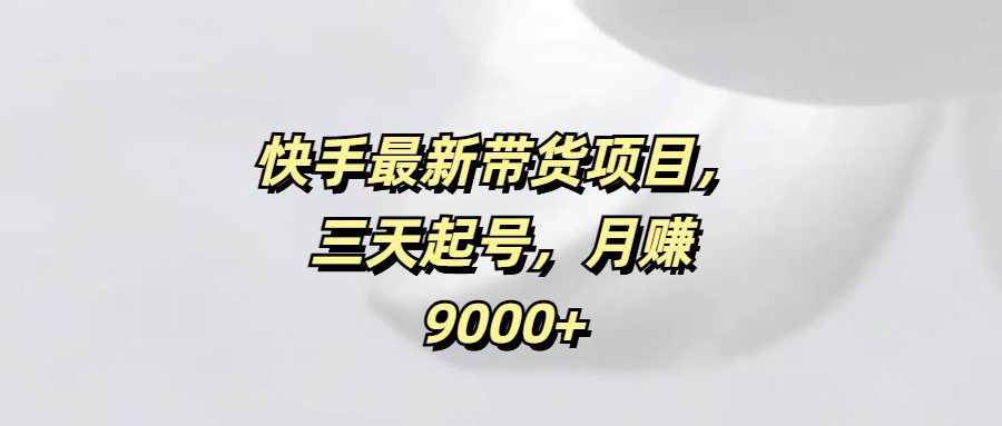 快手最新带货项目，三天起号，月赚9000+-思维屋-分享无限项目创意