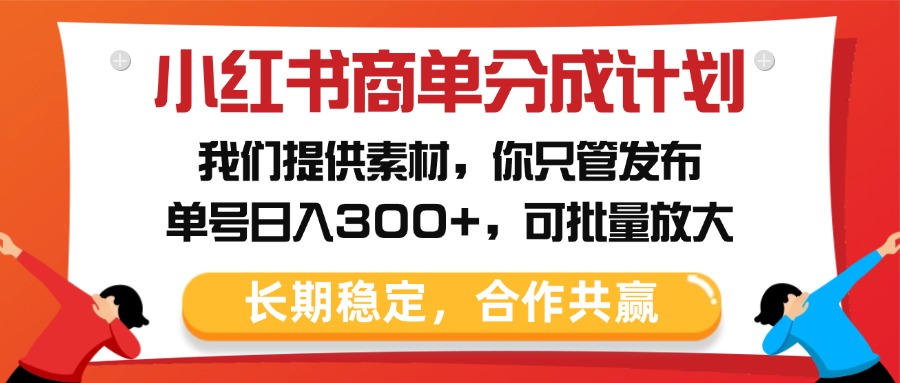 小红书商单分成计划,我们提供素材,你只管发布,单号日入300+,可批量放大-思维屋-分享无限项目创意