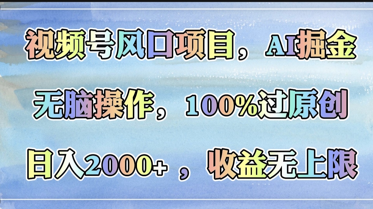 视频号风口项目，AI掘金，无脑操作，100%过原创，日入2000+，收益无上限-思维屋-分享无限项目创意