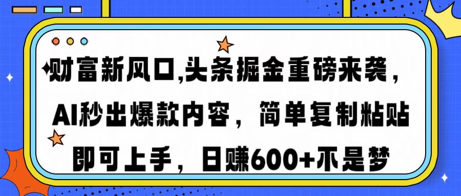 财富新风口,头条掘金重磅来袭，AI秒出爆款内容，简单复制粘贴即可上手，日赚600+不是梦-思维屋-分享无限项目创意