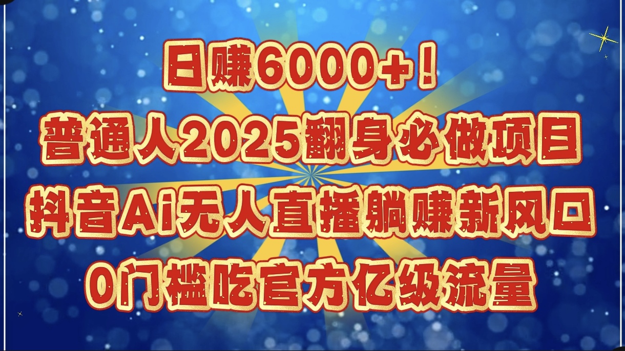 日赚6000+！普通人2025翻身必做项目，抖音Ai无人直播躺赚新风口，0门槛吃官方亿级流量-思维屋-分享无限项目创意