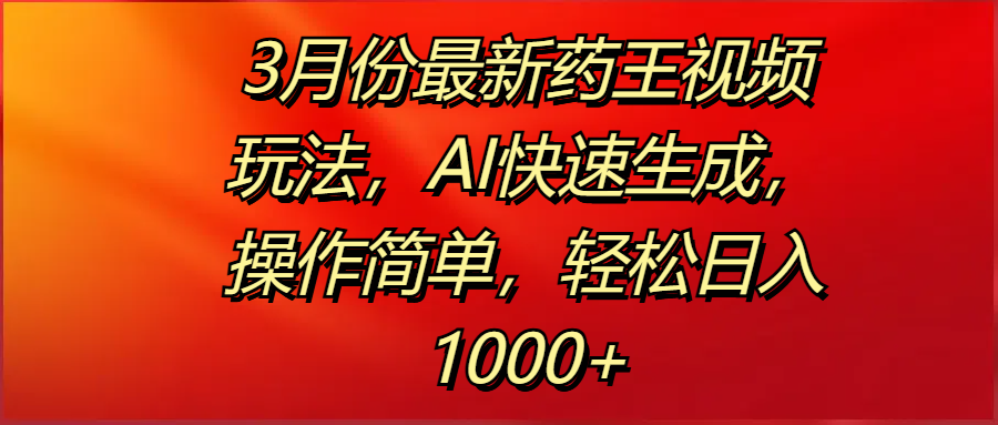 3月份最新药王视频玩法，AI快速生成，操作简单，轻松日入1000+-思维屋-分享无限项目创意