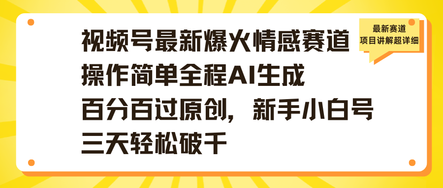 视频号最新爆火情感赛道操作简单全程AI生成百分百过原创，新手小白号三天轻松破千-思维屋-分享无限项目创意