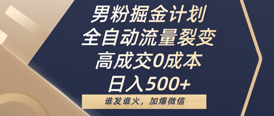 男粉掘金计划，全自动流量裂变，高成交0成本，日入500+，谁发谁火，加爆微信-思维屋-分享无限项目创意