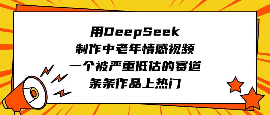 用DeepSeek制作中老年情感视频，一个被严重低估的赛道，条条作品上热门-思维屋-分享无限项目创意