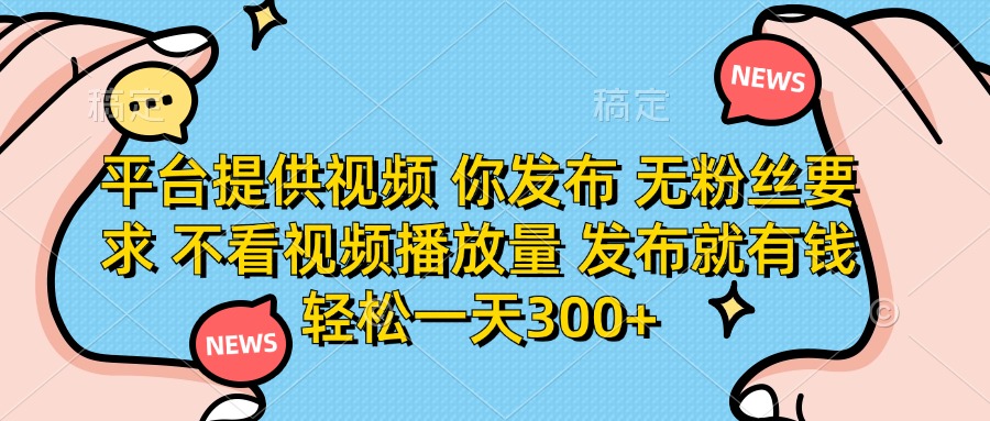 平台提供视频，你发布  无粉丝要求，不看视频播放量，发布就有钱，轻松一天300+-思维屋-分享无限项目创意