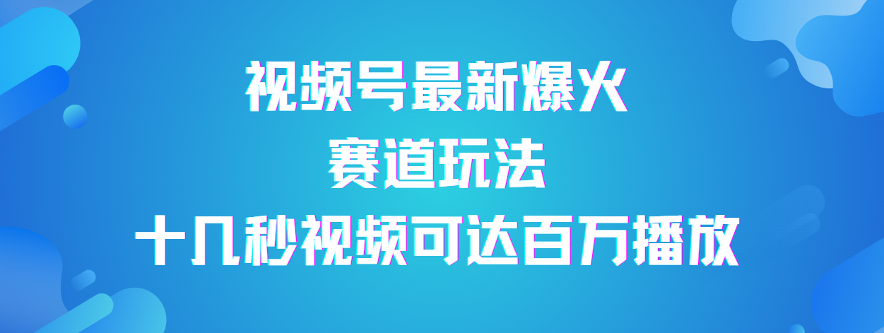 视频号最新爆火赛道玩法，流量巨大，视频制作简单，轻松月入数万-思维屋-分享无限项目创意
