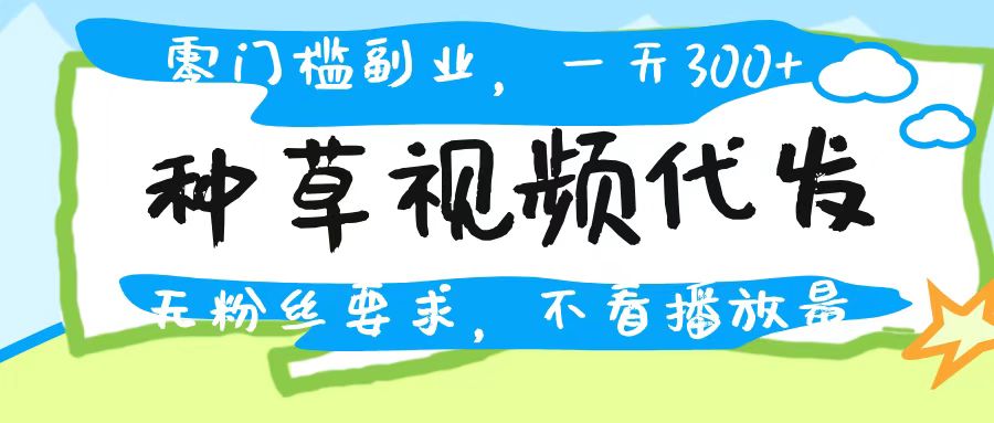 种草视频代发，无门槛日入300+，无粉丝要求，不看播放量-思维屋-分享无限项目创意