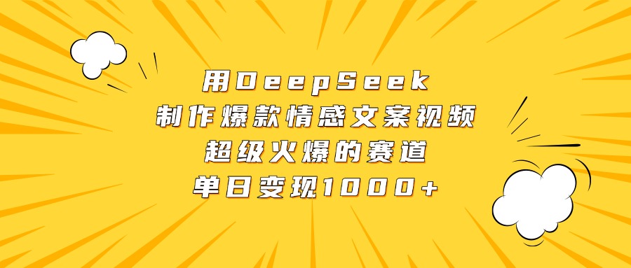用DeepSeek制作爆款情感文案视频，超级火爆的赛道，单日变现1000+-思维屋-分享无限项目创意