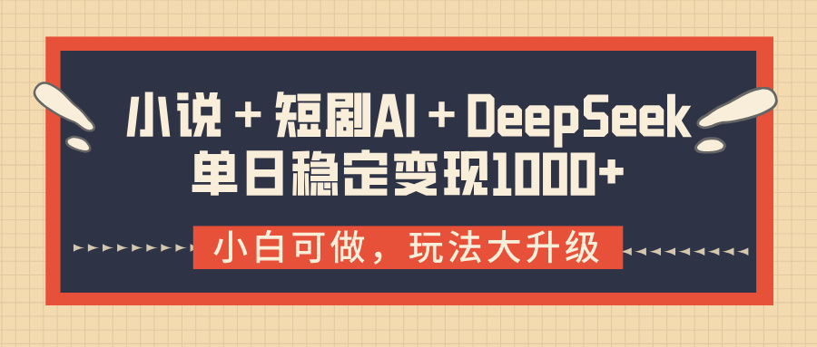 小说＋短剧AI＋DeepSeek结合变现，单日稳定变现1000+-思维屋-分享无限项目创意