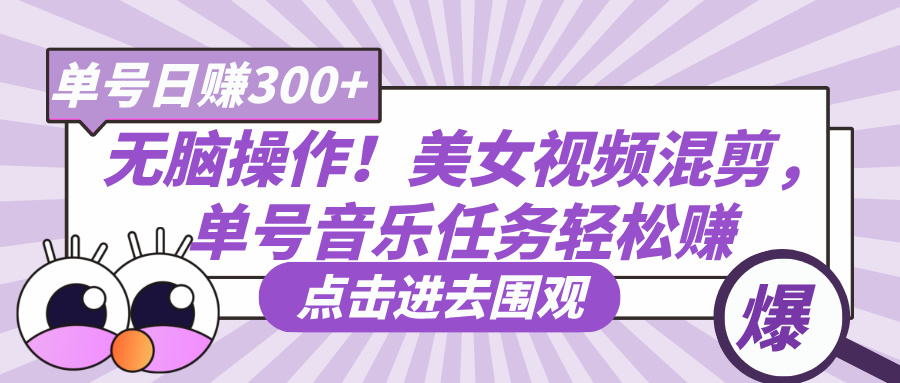 无脑操作！美女视频混剪，单号音乐任务轻松日赚300+-思维屋-分享无限项目创意