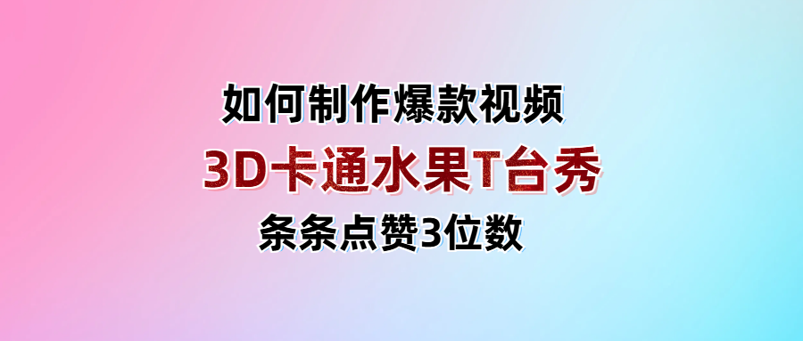 3D卡通水果走秀视频，条条点赞3位数，单日变现1000+-思维屋-分享无限项目创意