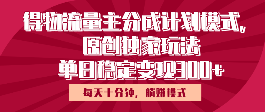 得物流量主原创独家玩法，每天操作十分钟，无脑躺赚，单日稳定变现多张-思维屋-分享无限项目创意