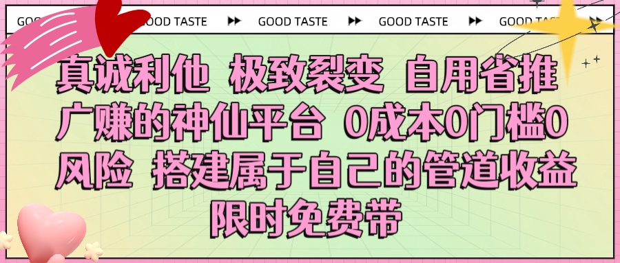 真诚利他 极致裂变 自用省推广赚的神仙平台 0成本0门槛0风险0囤货 时间地点不限 搭建属于自己的管道收益 限时免费带-思维屋-分享无限项目创意