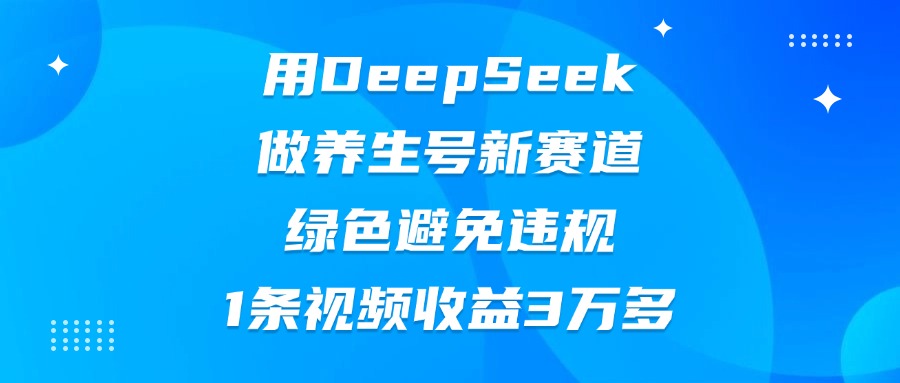 用DeepSeek做养生号新赛道，绿色避免违规，1条视频收益3万多-思维屋-分享无限项目创意