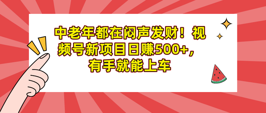 中老年都在闷声发财！视频号新项目日赚500+，有手就能上车-思维屋-分享无限项目创意