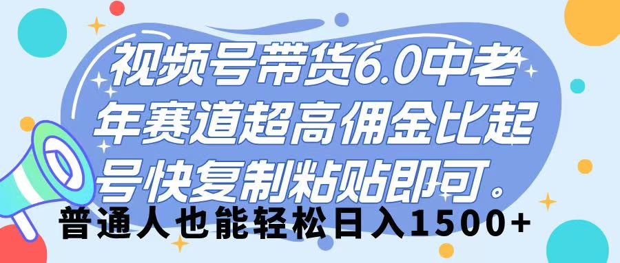 视频号带货 6.0，中老年赛道，超高佣金比，起号快，复制粘贴即可，普通人也能轻松日入 1500➕-思维屋-分享无限项目创意