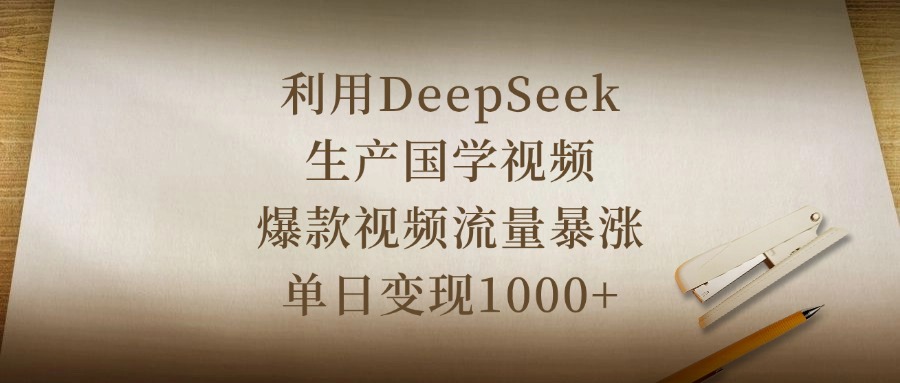 利用DeepSeek生产国学视频,爆款视频流量暴涨,单日变现1000+-思维屋-分享无限项目创意