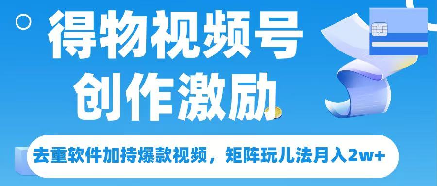 得物视频号创作者激励，去重软件加持爆款视频，矩阵玩儿法月入 2w➕-思维屋-分享无限项目创意