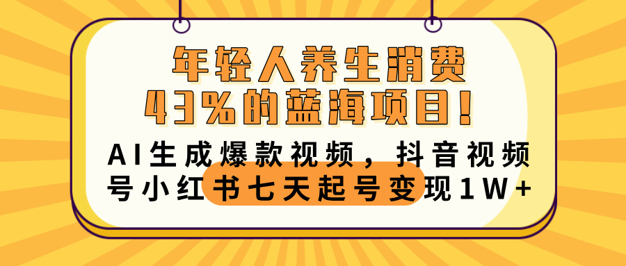 年轻人养生消费43%的蓝海项目！AI生成爆款视频，抖音视频号小红书七天起号变现10000+-思维屋-分享无限项目创意