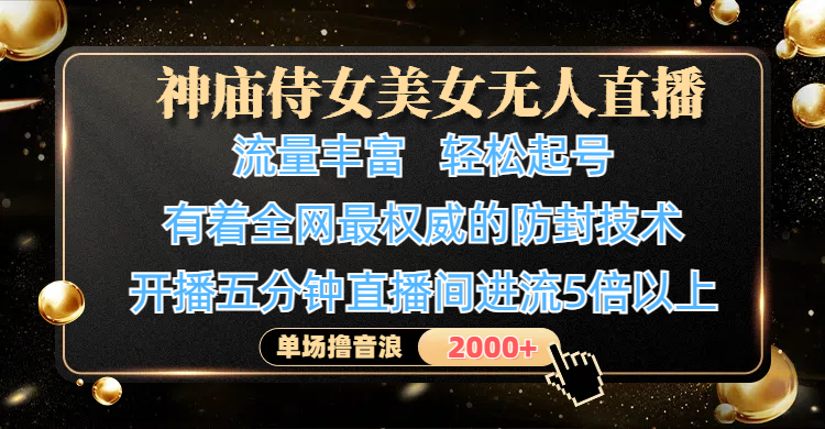 神庙侍女美女无人直播，流量丰富、轻松起号，有着全网最权威的防封技术、4K超高清素材画质，开播五分钟直播间进流5倍以上，单场撸音浪2000+-思维屋-分享无限项目创意