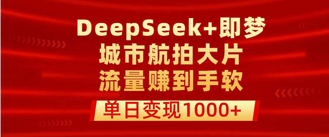 用DeepSeek+即梦做城市航拍大片，流量赚到手软，单日变现1000+-思维屋-分享无限项目创意