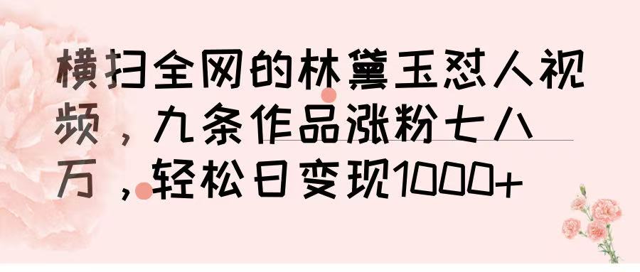横扫全网的林黛玉怼人视频,九条作品涨粉七八万,轻松日变现 1000➕-思维屋-分享无限项目创意