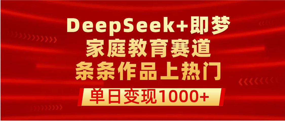 DeepSeek+即梦做家庭教育赛道，条条作品上热门，单日变现1000+-思维屋-分享无限项目创意