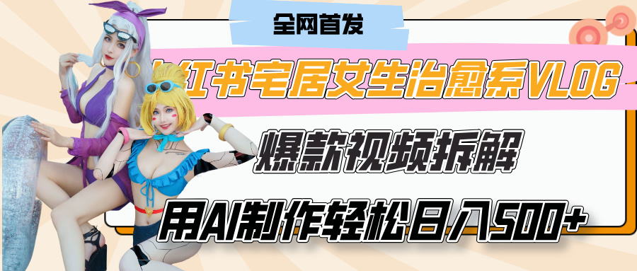 小红书宅居女生治愈系VLOG爆款视频拆解，用AI制作也能轻松日入500+，有手就行！-思维屋-分享无限项目创意