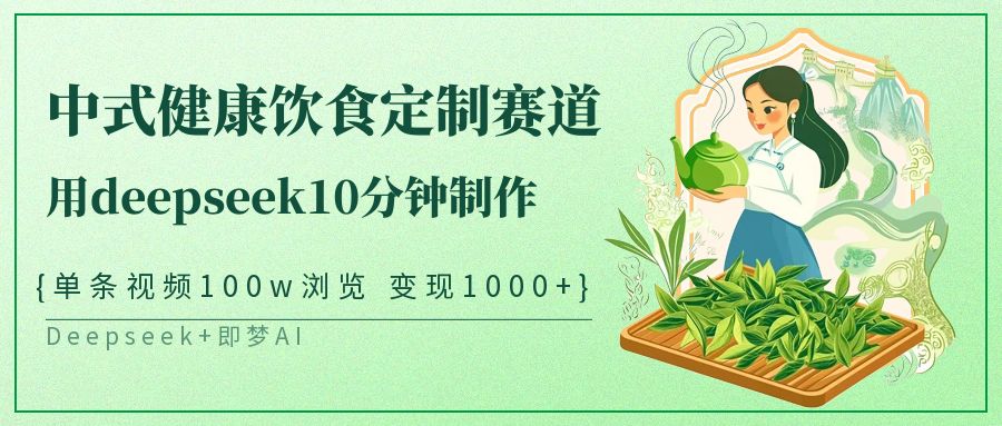 爆火中式健康饮食定制赛道，用deepseek10分钟制作单条视频100w浏览变现1000+-思维屋-分享无限项目创意