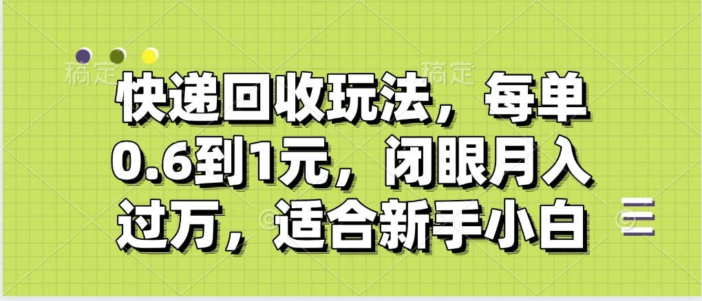 快递回收自助玩法，没单收益0.6到1元，闭眼也能月入一万，适合新手小白-思维屋-分享无限项目创意