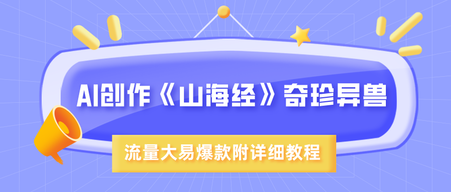 AI创作《山海经》奇珍异兽，超现实画风，流量大易爆款，附详细教程-思维屋-分享无限项目创意